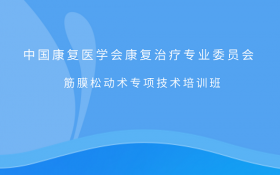 中国康复医学会康复治疗专委会筋膜松动术专项技术培训班[武汉市]